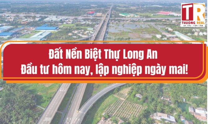 Đất Nền Biệt Thự Long An: Đầu tư hôm nay, lập nghiệp ngày mai!