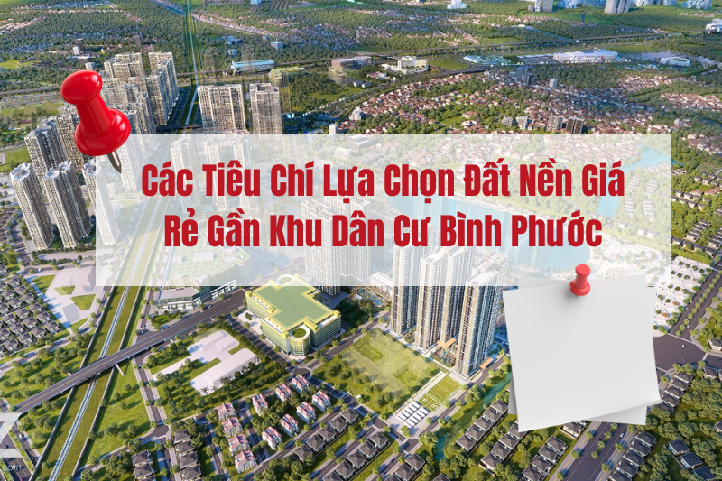 Các Tiêu Chí Lựa Chọn Đất Nền Giá Rẻ Gần Khu Dân Cư Bình Phước