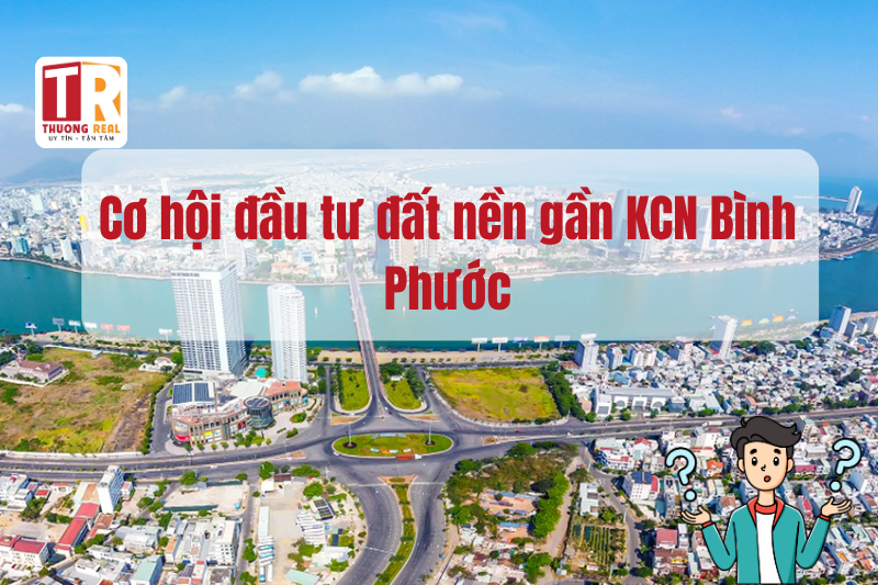 Cơ hội đầu tư đất nền gần KCN Bình Phước