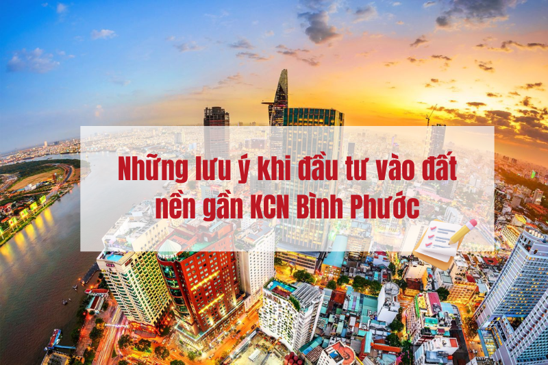 Những lưu ý khi đầu tư vào đất nền gần KCN Bình Phước