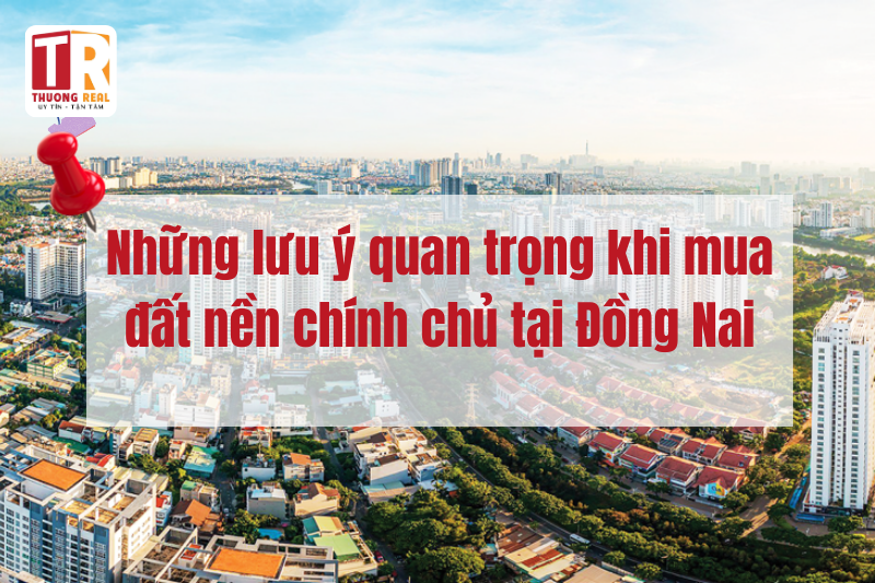 Những lưu ý quan trọng khi mua đất nền chính chủ tại Đồng Nai