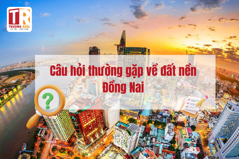 Câu hỏi thường gặp về đất nền Đồng Nai