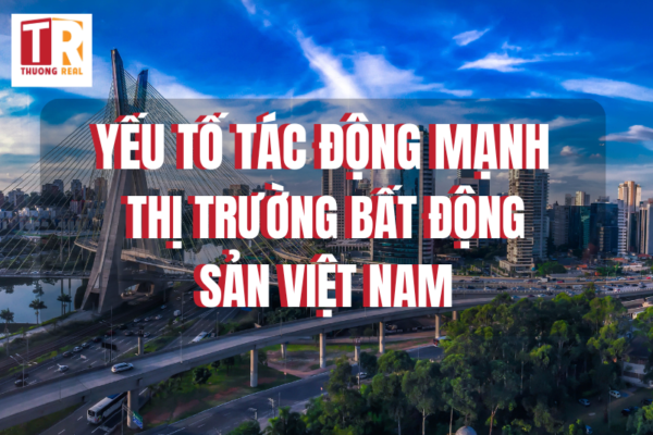 Những Yếu Tố Tác Động Mạnh Đến Thị Trường Bất Động Sản Việt Nam