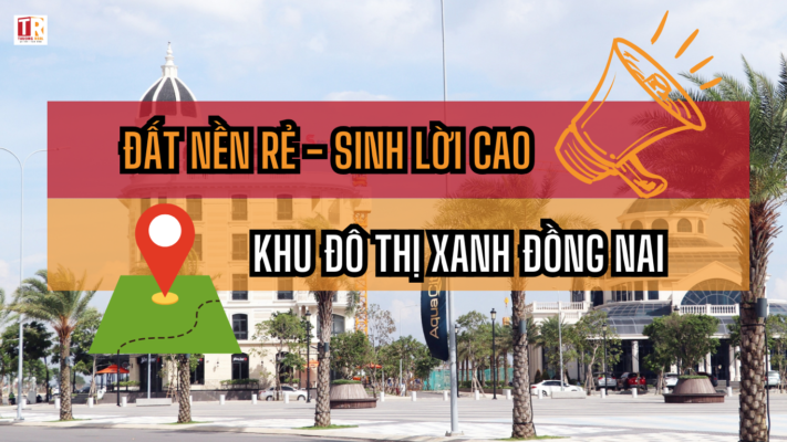 Đất Nền Rẻ, Dễ Sinh Lời Tại Khu Đô Thị Xanh Đồng Nai